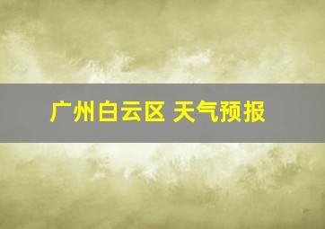 广州白云区 天气预报